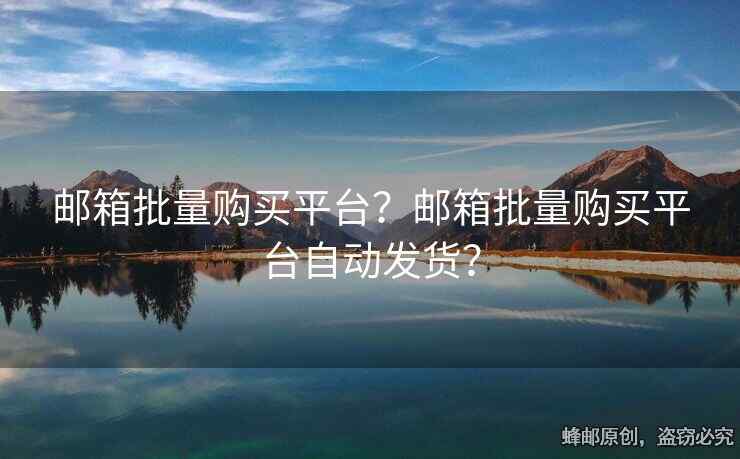 郵箱批量購買平臺？郵箱批量購買平臺自動發(fā)貨？