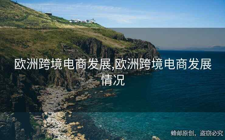 歐洲跨境電商發(fā)展,歐洲跨境電商發(fā)展情況
