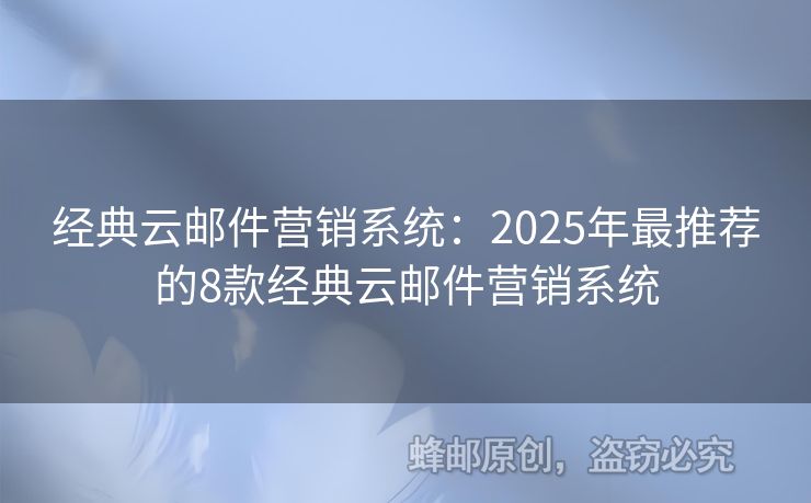 經(jīng)典云郵件營(yíng)銷(xiāo)系統(tǒng)：2025年最推薦的8款經(jīng)典云郵件營(yíng)銷(xiāo)系統(tǒng)