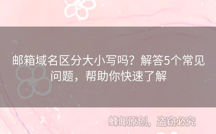 郵箱域名區(qū)分大小寫嗎？解答5個常見問題，幫助你快速了解