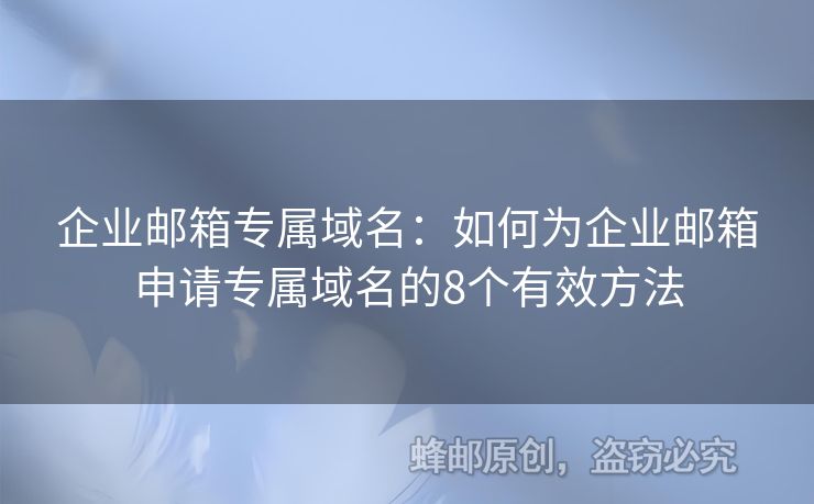 企業(yè)郵箱專屬域名：如何為企業(yè)郵箱申請專屬域名的8個有效方法