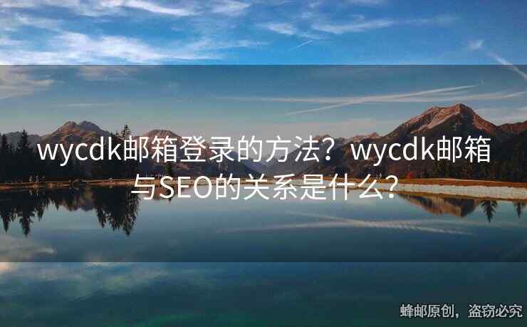 wycdk郵箱登錄的方法？wycdk郵箱與SEO的關(guān)系是什么？