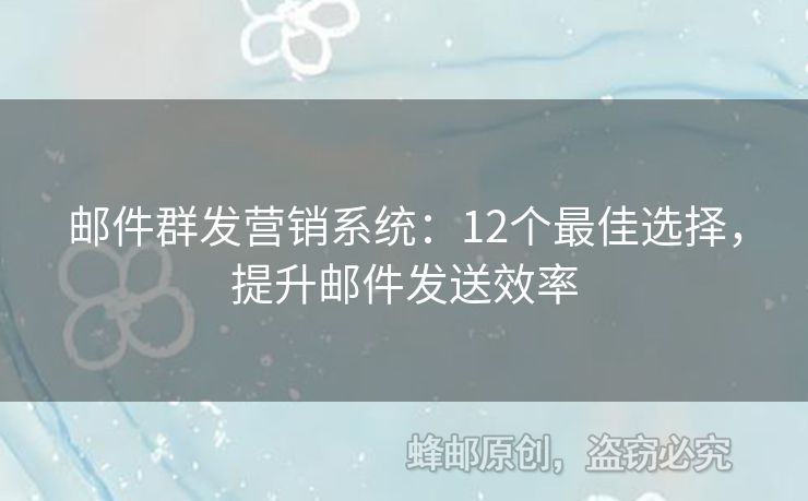 郵件群發(fā)營銷系統(tǒng)：12個最佳選擇，提升郵件發(fā)送效率
