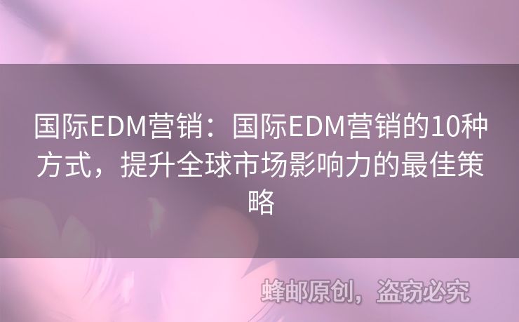 國(guó)際EDM營(yíng)銷：國(guó)際EDM營(yíng)銷的10種方式，提升全球市場(chǎng)影響力的最佳策略