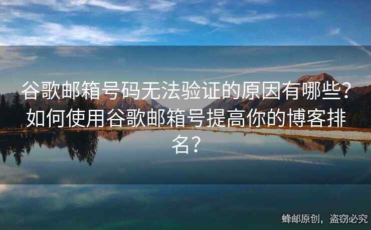 谷歌郵箱號碼無法驗(yàn)證的原因有哪些？如何使用谷歌郵箱號提高你的博客排名？