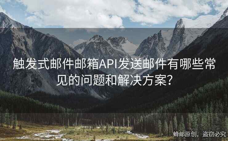 觸發(fā)式郵件郵箱API發(fā)送郵件有哪些常見的問題和解決方案？