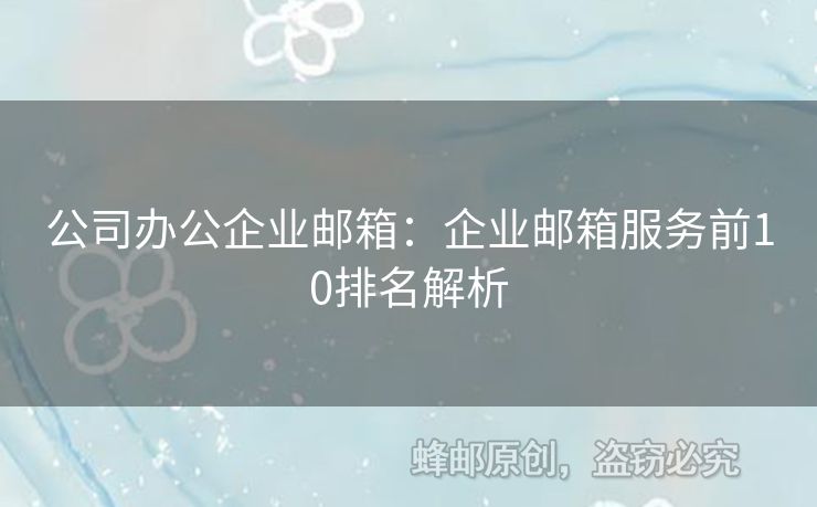 公司辦公企業(yè)郵箱：企業(yè)郵箱服務(wù)前10排名解析