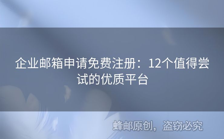 企業(yè)郵箱申請免費(fèi)注冊：12個(gè)值得嘗試的優(yōu)質(zhì)平臺