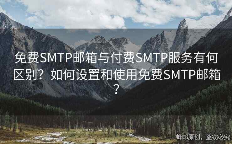 免費(fèi)SMTP郵箱與付費(fèi)SMTP服務(wù)有何區(qū)別？如何設(shè)置和使用免費(fèi)SMTP郵箱？