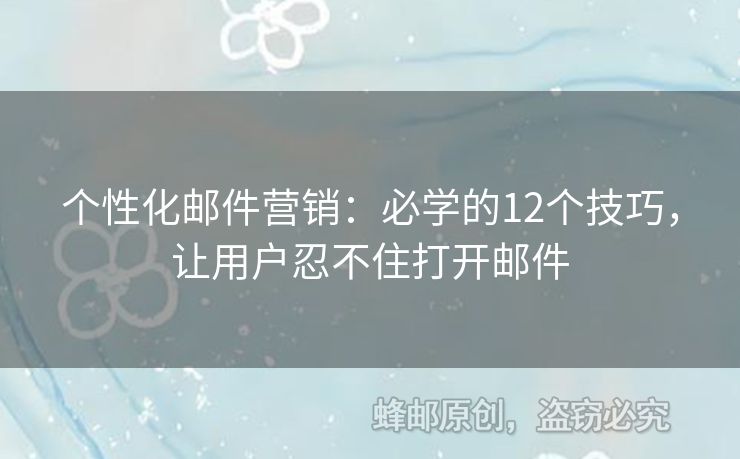 個(gè)性化郵件營(yíng)銷：必學(xué)的12個(gè)技巧，讓用戶忍不住打開(kāi)郵件