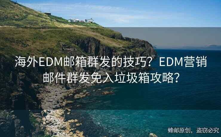 海外EDM郵箱群發(fā)的技巧？EDM營(yíng)銷(xiāo)郵件群發(fā)免入垃圾箱攻略？