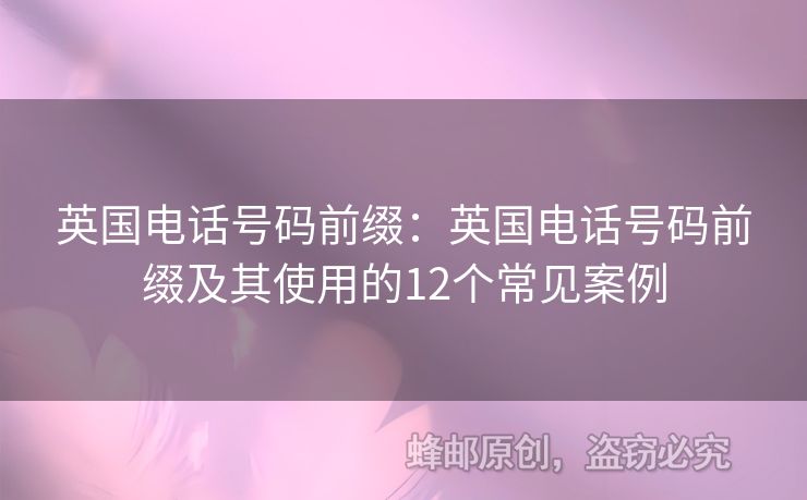 英國(guó)電話號(hào)碼前綴：英國(guó)電話號(hào)碼前綴及其使用的12個(gè)常見案例