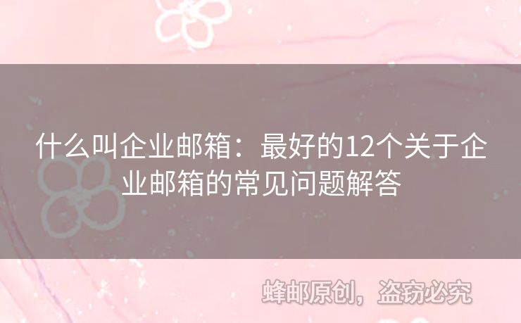 什么叫企業(yè)郵箱：最好的12個關(guān)于企業(yè)郵箱的常見問題解答