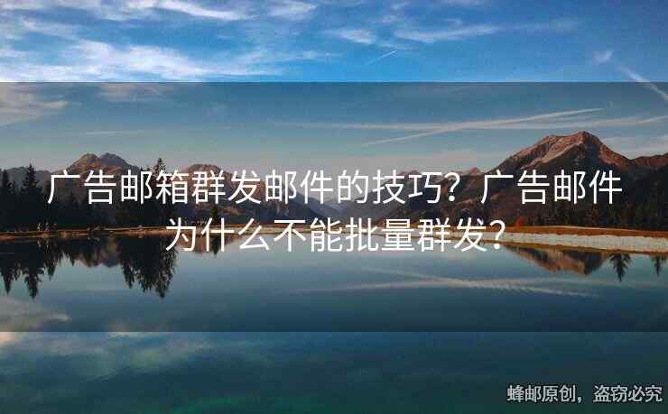 廣告郵箱群發(fā)郵件的技巧？廣告郵件為什么不能批量群發(fā)？