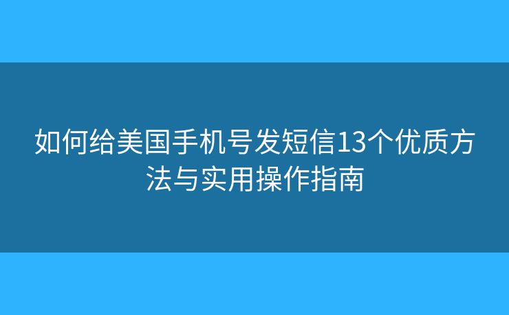 如何給美國手機號發(fā)短信13個優(yōu)質方法與實用操作指南