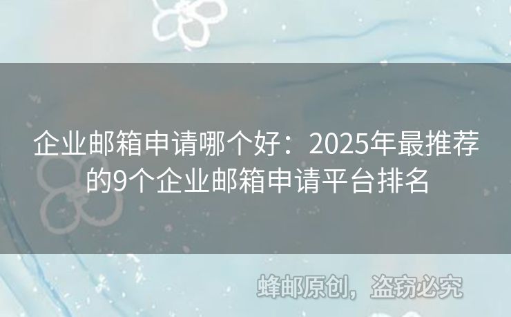 企業(yè)郵箱申請(qǐng)哪個(gè)好：2025年最推薦的9個(gè)企業(yè)郵箱申請(qǐng)平臺(tái)排名