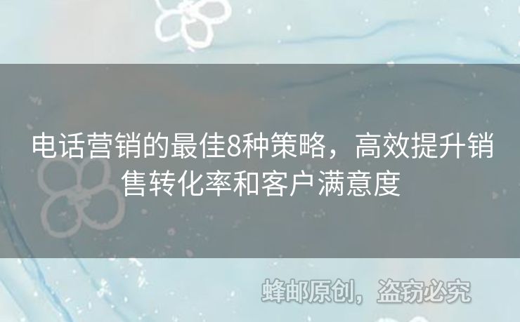 電話營銷的最佳8種策略，高效提升銷售轉(zhuǎn)化率和客戶滿意度