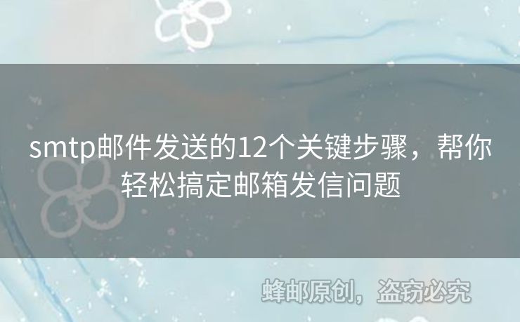 smtp郵件發(fā)送的12個關(guān)鍵步驟，幫你輕松搞定郵箱發(fā)信問題