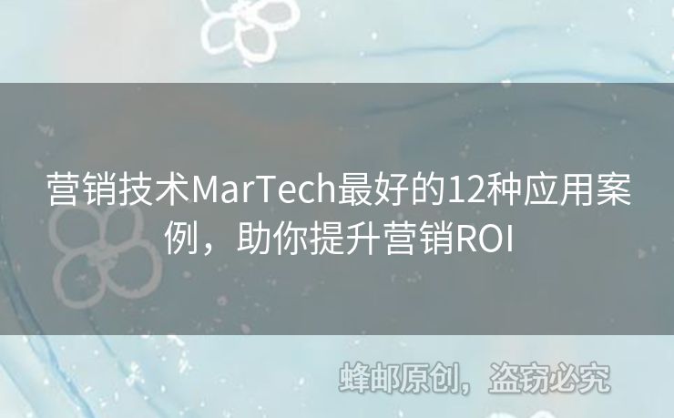 營(yíng)銷技術(shù)MarTech最好的12種應(yīng)用案例，助你提升營(yíng)銷ROI