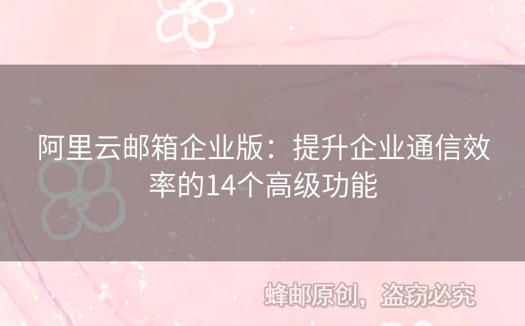 阿里云郵箱企業(yè)版：提升企業(yè)通信效率的14個(gè)高級(jí)功能
