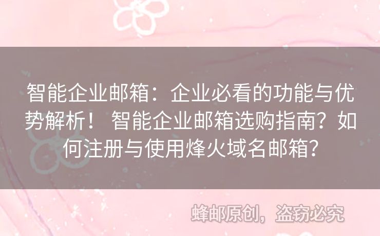 智能企業(yè)郵箱：企業(yè)必看的功能與優(yōu)勢解析！ 智能企業(yè)郵箱選購指南？如何注冊與使用烽火域名郵箱？