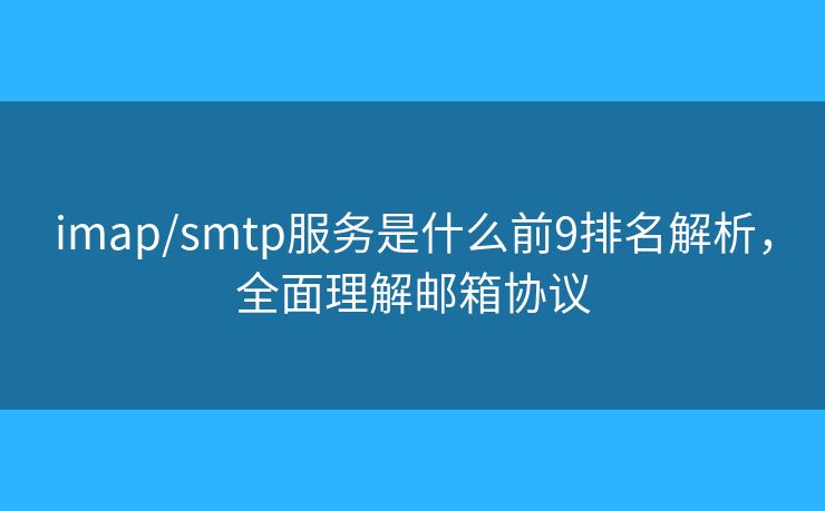 imap/smtp服務(wù)是什么前9排名解析，全面理解郵箱協(xié)議