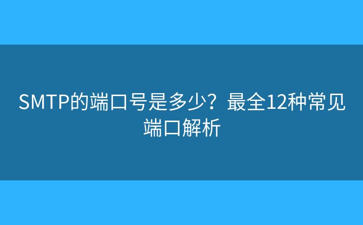 SMTP的端口號是多少？最全12種常見端口解析