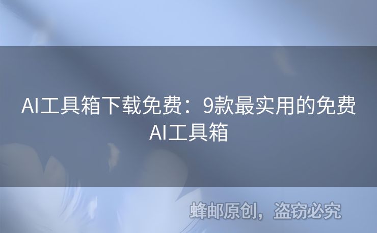 AI工具箱下載免費(fèi)：9款最實(shí)用的免費(fèi)AI工具箱