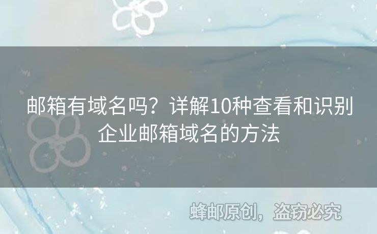 郵箱有域名嗎？詳解10種查看和識(shí)別企業(yè)郵箱域名的方法