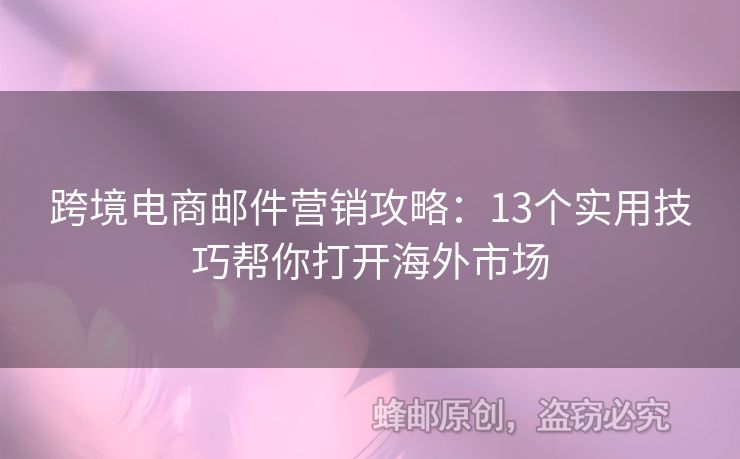 跨境電商郵件營銷攻略：13個實用技巧幫你打開海外市場