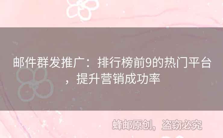 郵件群發(fā)推廣：排行榜前9的熱門平臺，提升營銷成功率