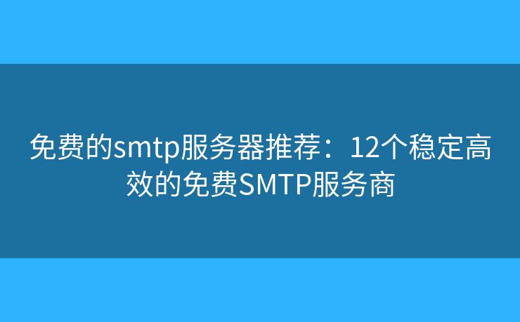 免費(fèi)的smtp服務(wù)器推薦：12個(gè)穩(wěn)定高效的免費(fèi)SMTP服務(wù)商