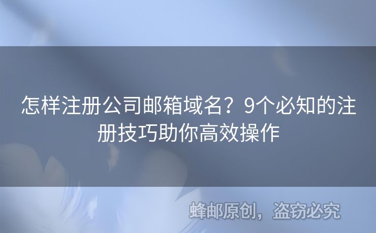 怎樣注冊(cè)公司郵箱域名？9個(gè)必知的注冊(cè)技巧助你高效操作