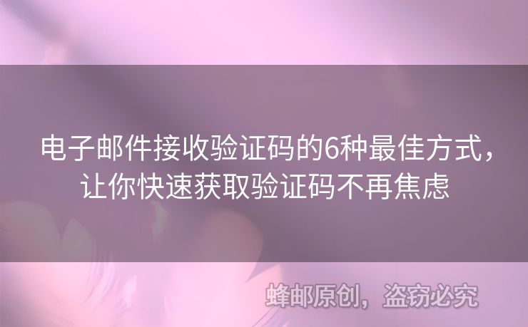 電子郵件接收驗(yàn)證碼的6種最佳方式，讓你快速獲取驗(yàn)證碼不再焦慮