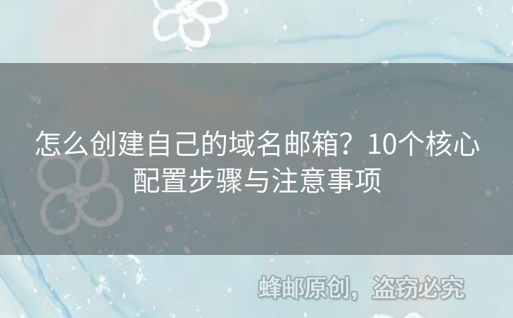 怎么創(chuàng)建自己的域名郵箱？10個(gè)核心配置步驟與注意事項(xiàng)