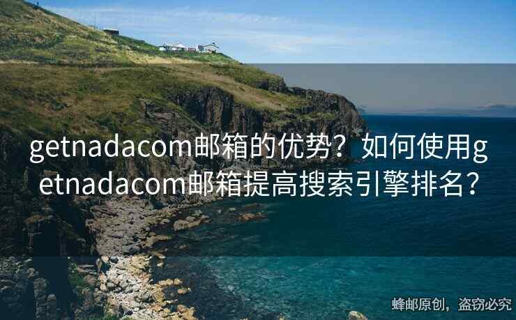 getnadacom郵箱的優(yōu)勢？如何使用getnadacom郵箱提高搜索引擎排名？