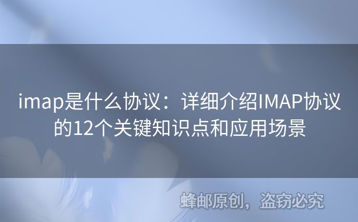 imap是什么協(xié)議：詳細(xì)介紹IMAP協(xié)議的12個(gè)關(guān)鍵知識(shí)點(diǎn)和應(yīng)用場(chǎng)景