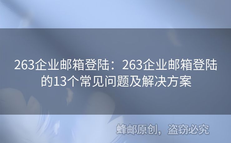 263企業(yè)郵箱登陸：263企業(yè)郵箱登陸的13個(gè)常見(jiàn)問(wèn)題及解決方案