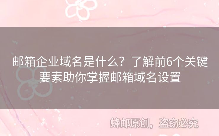 郵箱企業(yè)域名是什么？了解前6個(gè)關(guān)鍵要素助你掌握郵箱域名設(shè)置