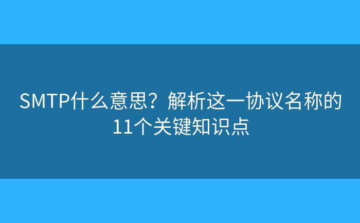 SMTP什么意思？解析這一協(xié)議名稱的11個(gè)關(guān)鍵知識(shí)點(diǎn)