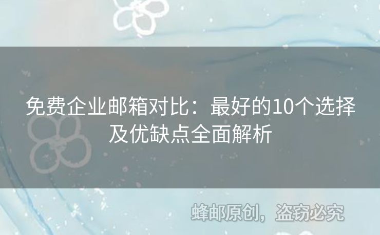 免費(fèi)企業(yè)郵箱對(duì)比：最好的10個(gè)選擇及優(yōu)缺點(diǎn)全面解析