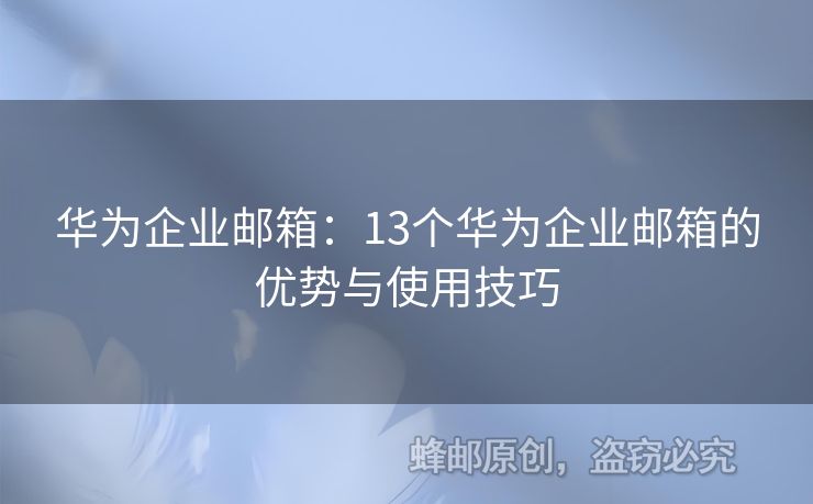 華為企業(yè)郵箱：13個(gè)華為企業(yè)郵箱的優(yōu)勢(shì)與使用技巧