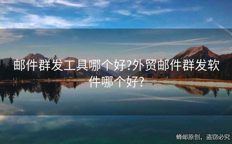 郵件群發(fā)工具哪個(gè)好?外貿(mào)郵件群發(fā)軟件哪個(gè)好?