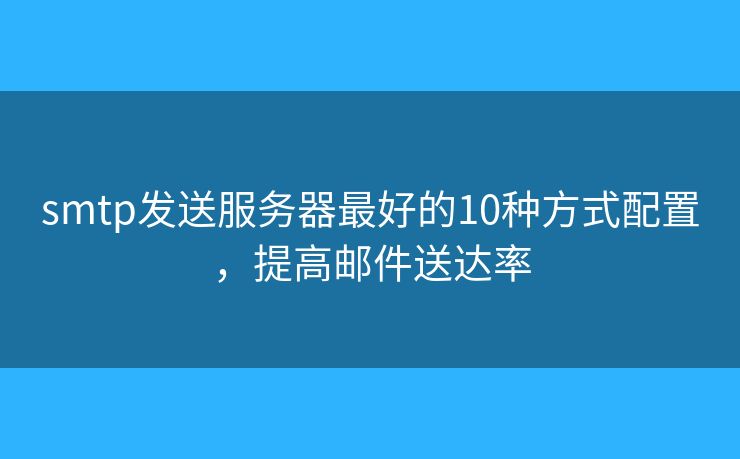 smtp發(fā)送服務器最好的10種方式配置，提高郵件送達率