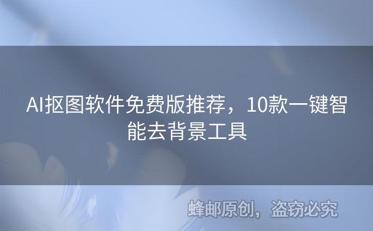 AI摳圖軟件免費版推薦，10款一鍵智能去背景工具