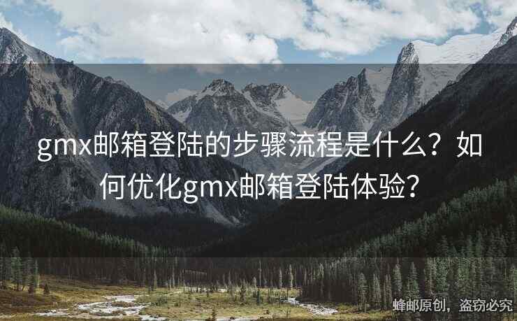 gmx郵箱登陸的步驟流程是什么？如何優(yōu)化gmx郵箱登陸體驗？