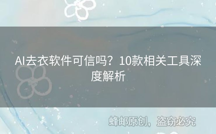 AI去衣軟件可信嗎？10款相關工具深度解析