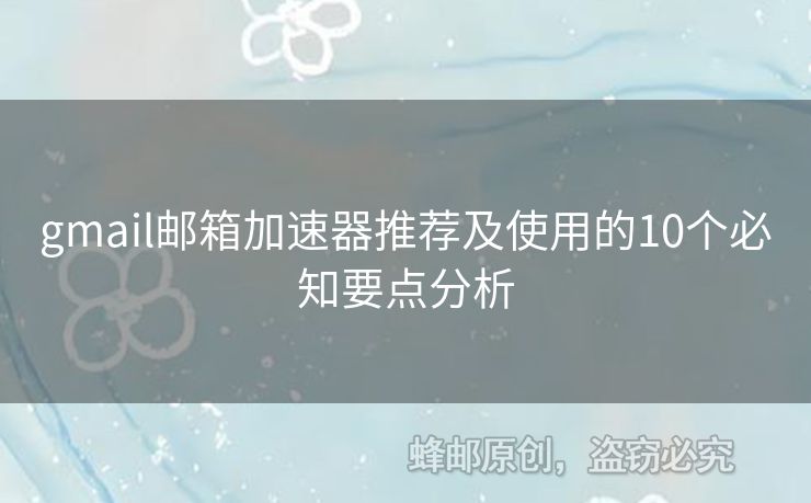 gmail郵箱加速器推薦及使用的10個必知要點分析