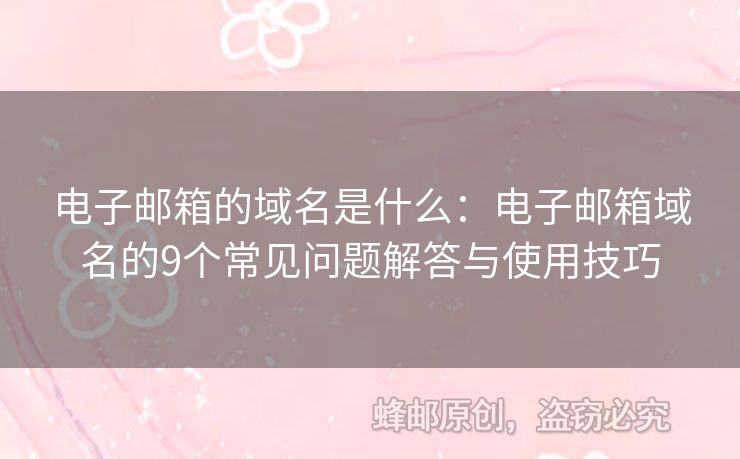 電子郵箱的域名是什么：電子郵箱域名的9個(gè)常見(jiàn)問(wèn)題解答與使用技巧