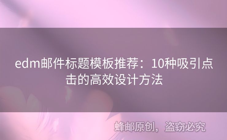 edm郵件標(biāo)題模板推薦：10種吸引點(diǎn)擊的高效設(shè)計(jì)方法